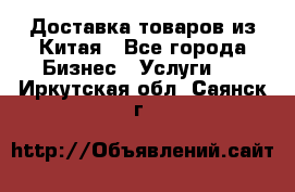 Доставка товаров из Китая - Все города Бизнес » Услуги   . Иркутская обл.,Саянск г.